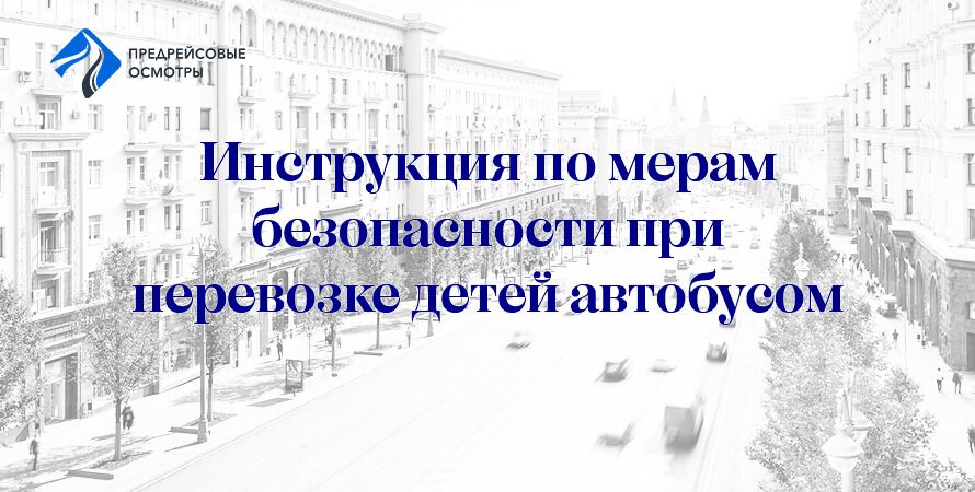 ИНСТРУКЦИЯ О МЕРАХ ОБЕСПЕЧЕНИЯ БЕЗОПАСНОСТИ ПРИ ОРГАНИЗОВАННОЙ ПЕРЕВОЗКЕ ГРУППЫ ДЕТЕЙ АВТОБУСАМИ